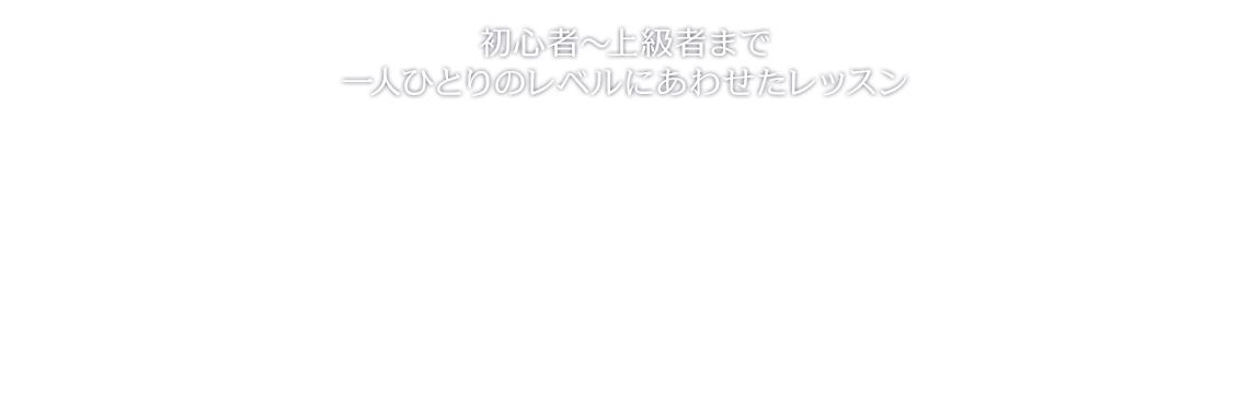 初心者~上級者まで一人ひとりのレベルにあわせたレッスン