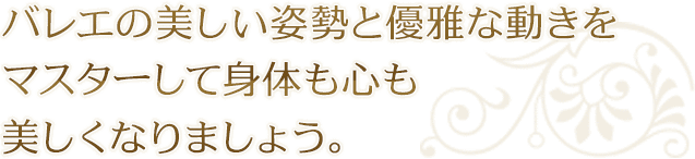 バレエの美しい姿勢と優雅な動きをマスターして身体も心も美しくなりましょう。